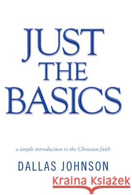 Just the Basics: a simple introduction to the Christian faith Johnson, Dallas 9781490852737