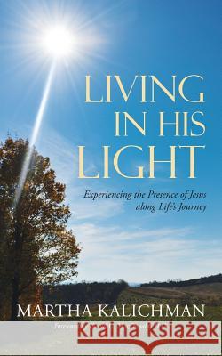 Living in His Light: Experiencing the Presence of Jesus along Life's Journey Kalichman, Martha 9781490861180 WestBow Press