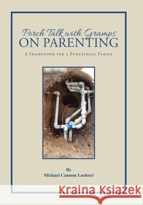 Porch Talk with Gramps on Parenting: A Framework for a Functional Family Michael Cannon Loehrer 9781490869858