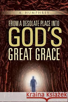 From a desolate place into God's great Grace Humphrey, A. 9781490870076