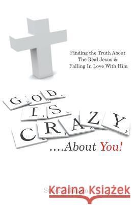 God is Crazy ....About You!: Finding the Truth About The Real Jesus & Falling In Love With Him Johnson, Steve 9781490870533