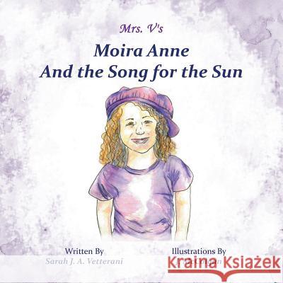 Moira Anne and the Song for the Sun Sarah J. a. Vetterani 9781490871394 WestBow Press