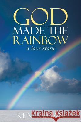 God Made The Rainbow: a love story Regan, Ken 9781490873121