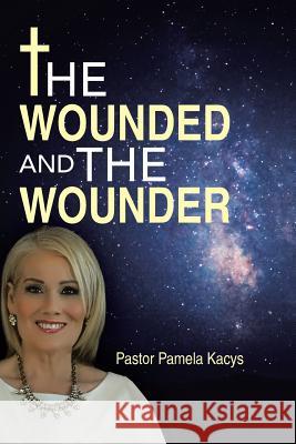 The Wounded And The Wounder Kacys, Pastor Pamela 9781490874340 WestBow Press