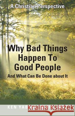 Why Bad Things Happen To Good People And What Can Be Done about It: A Christian Perspective Yabuki, M. DIV Mft 9781490876955 WestBow Press