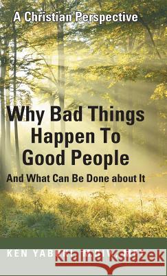 Why Bad Things Happen To Good People And What Can Be Done about It: A Christian Perspective Yabuki, M. DIV Mft 9781490876962 WestBow Press