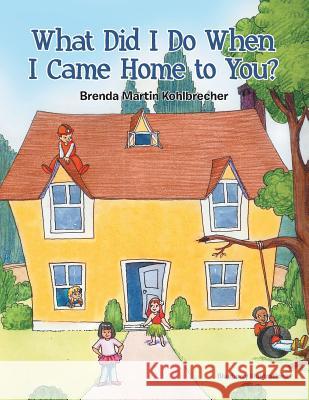 What Did I Do When I Came Home to You? Brenda Martin Kohlbrecher 9781490877877