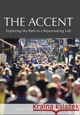 The Accent: Exploring the Path to a Rejuvenating Life Binu Edathumparambil 9781490879208