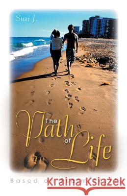 The Path of Life: Based on Psalm 16:11 Suzi J 9781490882994 WestBow Press