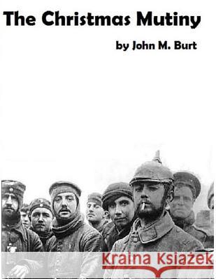 The Christmas Mutiny: A story of war and peace, of what happened and what could have happened Burt, John M. 9781490903743