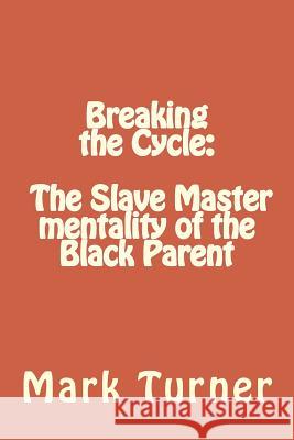 Breaking the Cycle: The Slave Master mentality of the Black Parent Turner, Mark 9781490906652