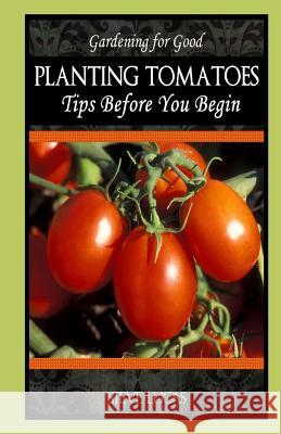 Planting Tomatoes: Tips Before You Begin Mike Dow Steve Lucas Antonia Blyth 9781490909523