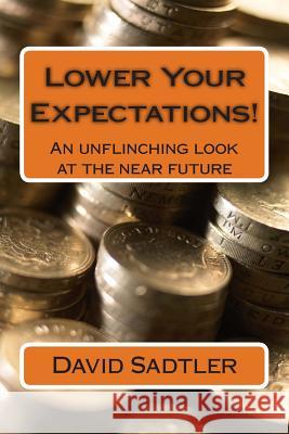 Lower Your Expectations!: An unflinching look at the near future Sadtler, David 9781490923024 Createspace
