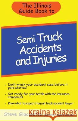 The Illinois Guide Book to Semi Truck Accidents and Injuries Steve Giacoletto 9781490946610 Createspace