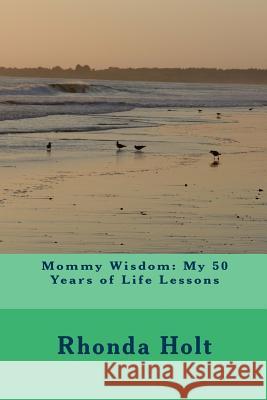 Mommy Wisdom: My 50 Years of Life Lessons Rhonda Holt 9781490949789 Createspace