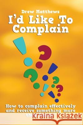 I'd like to complain..: Getting more than 'sorry' when things go wrong Matthews, Drew 9781490979953 Createspace