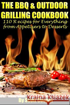 The BBQ and Outdoor Grilling Cookbook: 110 Recipes for Everything from Appetizers to Desserts Scott Cooper 9781490995830 Createspace