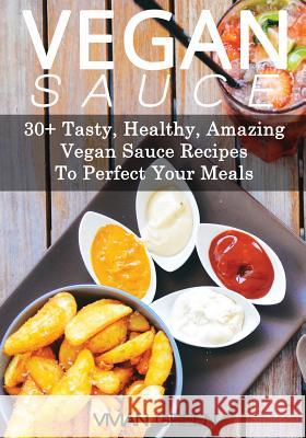 Vegan Sauce: 30+ Tasty, Healthy, Amazing Vegan Sauce Recipes To Perfect Your Meals Green, Vivian 9781491042571 Createspace Independent Publishing Platform
