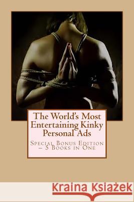 The World's Most Entertaining Kinky Personal Ads: Special Bonus Edition - 5 Books in One Phil G 9781491059302 Createspace