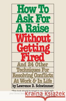 How To Ask For A Raise Without Getting Fired: And 24 Other Techniques For Resolving Conflicts At Work & In Life Schwimmer, Lawrence D. 9781491209387 Createspace