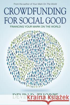 Crowdfunding for Social Good: Financing Your Mark on the World Devin D. Thorpe 9781491215739 Createspace