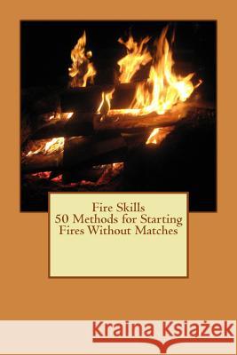 Fire Skills 50 Methods for Starting Fires Without Matches David Aman Victoria Aman 9781491220481 Createspace