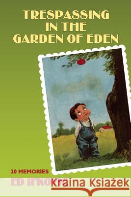 Trespassing in the Garden of Eden: 20 Memories Ed Ifkovic 9781491266083 Createspace