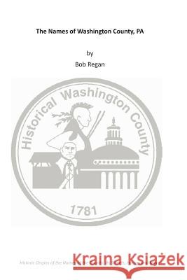 The Names of Washington County, PA Regan, Bob 9781491271544 Createspace Independent Publishing Platform