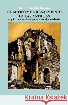 El gótico y el Renacimiento en las Antillas: Arquitectura, escultura, pintura, azulejos, orfebrería Palm, Erwin Walter 9781491281123 Createspace