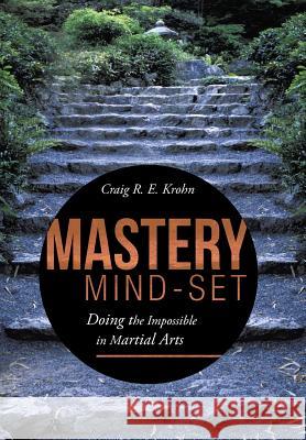 Mastery Mind-Set: Doing the Impossible in Martial Arts Krohn, Craig R. E. 9781491714614