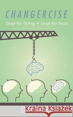 Changercise: Change Your Thinking -> Change Your Results Dw Starr 9781491716212