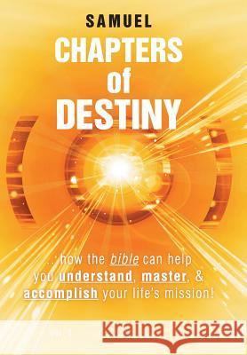 Chapters of Destiny: ...How the Bible Can Help You Understand, Master, & Accomplish Your Life's Mission! Samuel 9781491720202
