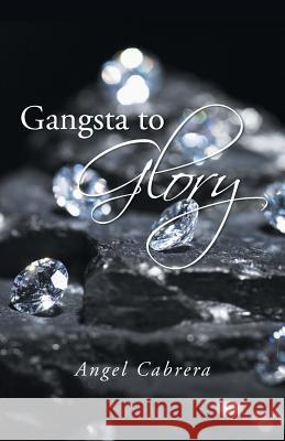 Gangsta to Glory Angel Cabrera 9781491720424 iUniverse.com