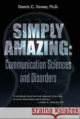 Simply Amazing: Communication Sciences and Disorders Tanner Ph. D., Dennis C. 9781491724262 iUniverse.com