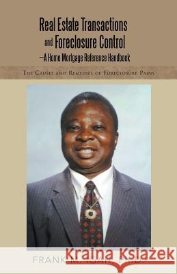 Real Estate Transactions and Foreclosure Control-A Home Mortgage Reference Handbook: The Causes and Remedies of Foreclosure Pains Ph. D. Frank M. Igah 9781491726242 iUniverse