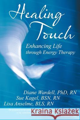 Healing Touch: Enhancing Life Through Energy Therapy Diane Wardell Sue Kagel Lisa Anselme 9781491736333 iUniverse.com