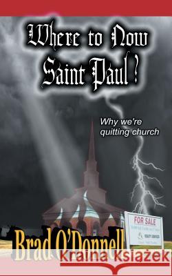 Where to Now Saint Paul?: Why We're Quitting Church Brad O'Donnell 9781491738115 True Directions, an Imprint of iUniverse
