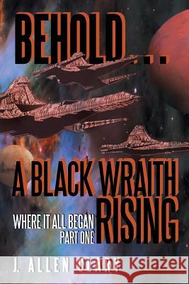 Behold ... a Black Wraith Rising: Where It All Began, Part One J. Allen Clary 9781491748763