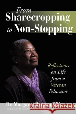 From Sharecropping to Non-Stopping: Reflections on Life from a Veteran Educator Dr Margaret Bynum Hill 9781491768792