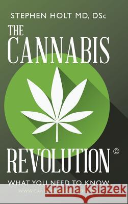 The Cannabis Revolution(c): What You Need to Know Dsc Stephen Holt MD 9781491776339