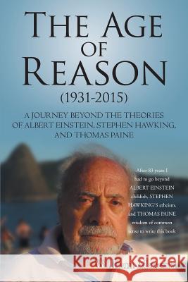 The Age of Reason (1931-2015): A Journey beyond the Theories of Albert Einstein, Stephen Hawking, and Thomas Paine Moreira, William 9781491781197 iUniverse