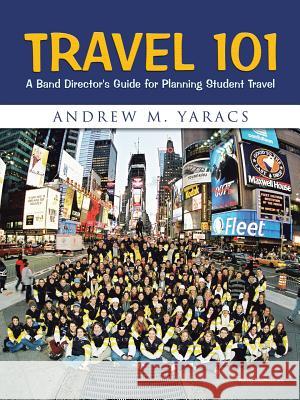 Travel 101: A Band Director's Guide for Planning Student Travel Yaracs, Andrew M. 9781491863107 Authorhouse