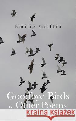 Goodbye Birds & Other Poems Emilie Griffin 9781491867327 Authorhouse
