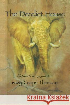 The Derelict House: Elephants in my Garden Thomson, Lesley Cripps 9781491897591