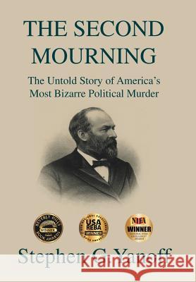 The Second Mourning: The Untold Story of America's Most Bizarre Political Murder Stephen G. Yanoff 9781491899892 Authorhouse