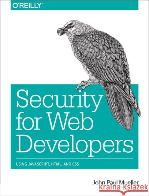 Security for Web Developers: Using Javascript, Html, and CSS Mueller, John Paul 9781491928646