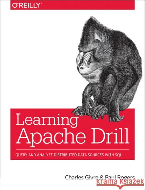 Learning Apache Drill: Query and Analyze Distributed Data Sources with SQL Charles Givre Paul Rogers 9781492032793 O'Reilly Media