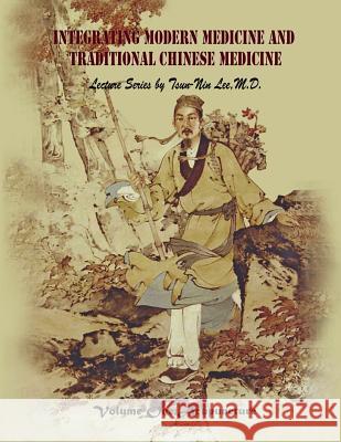 Integrating Modern Medicine and Traditional Chinese Medicine -- Volume 1: Acupuncture Dr Tsun Le Tsun-Nin Le 9781492115915 Createspace