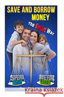Save and Borrow Money the Smart Way: A Better Way to Save, Borrow, and Recycle Your Family's Money Dan Chipman 9781492133339 Createspace