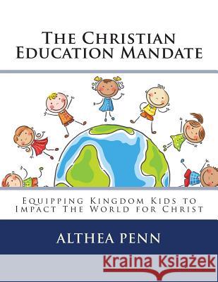 The Christian Education Mandate: Equipping Kingdom Kids to Impact The World for Christ Penn, Althea F. 9781492136743